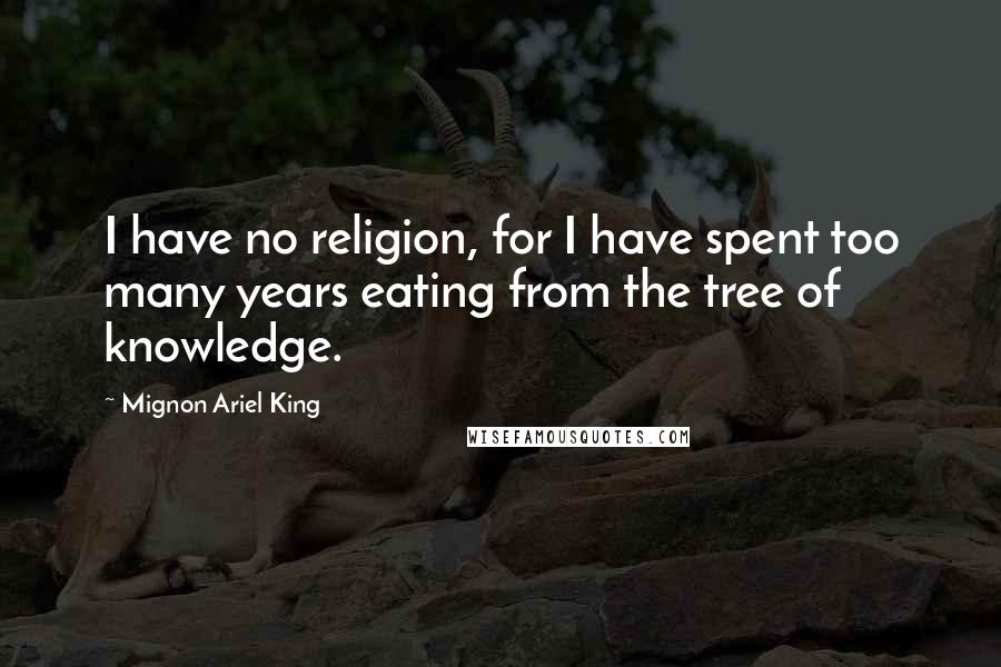 Mignon Ariel King Quotes: I have no religion, for I have spent too many years eating from the tree of knowledge.