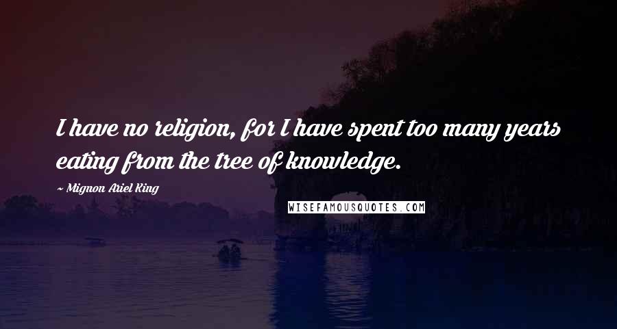 Mignon Ariel King Quotes: I have no religion, for I have spent too many years eating from the tree of knowledge.