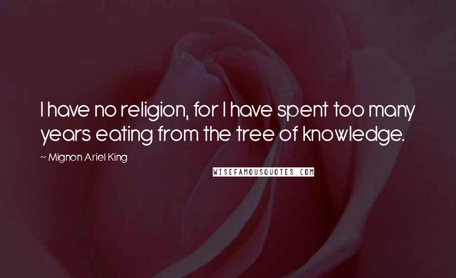 Mignon Ariel King Quotes: I have no religion, for I have spent too many years eating from the tree of knowledge.