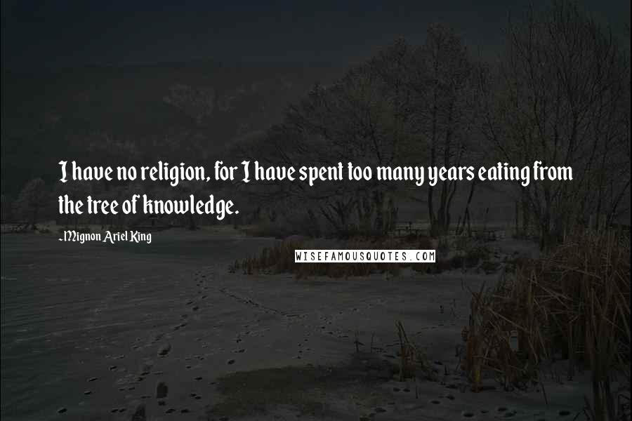 Mignon Ariel King Quotes: I have no religion, for I have spent too many years eating from the tree of knowledge.