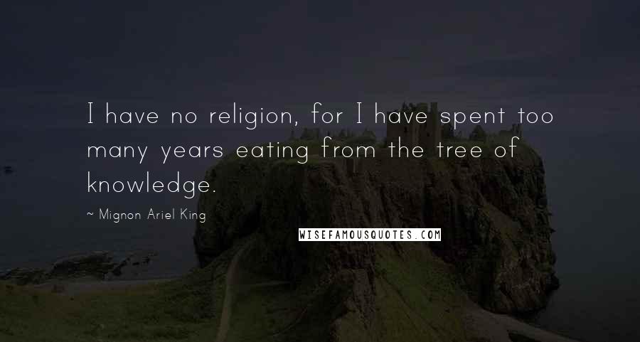 Mignon Ariel King Quotes: I have no religion, for I have spent too many years eating from the tree of knowledge.