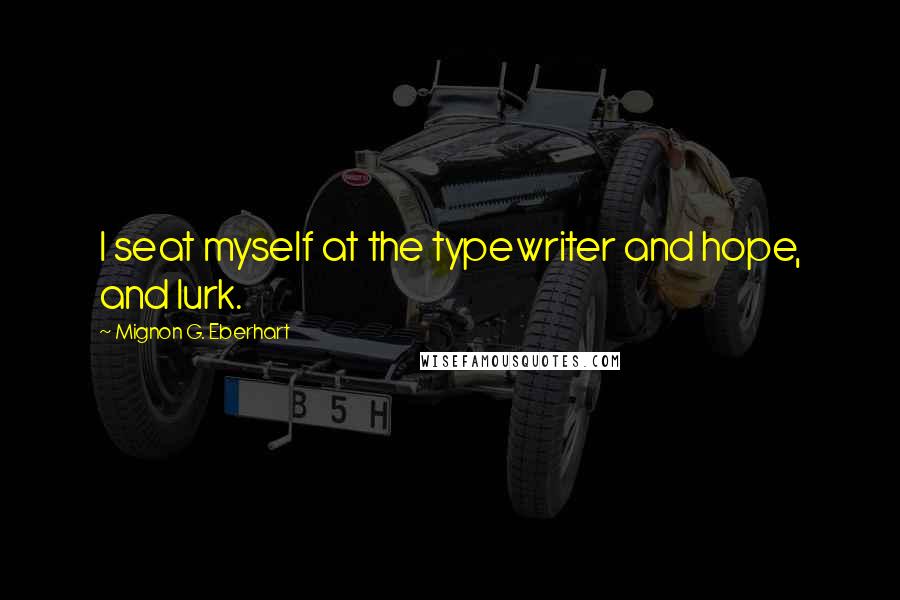 Mignon G. Eberhart Quotes: I seat myself at the typewriter and hope, and lurk.