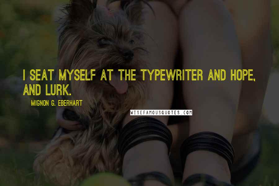 Mignon G. Eberhart Quotes: I seat myself at the typewriter and hope, and lurk.