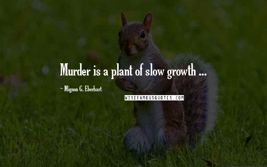 Mignon G. Eberhart Quotes: Murder is a plant of slow growth ...