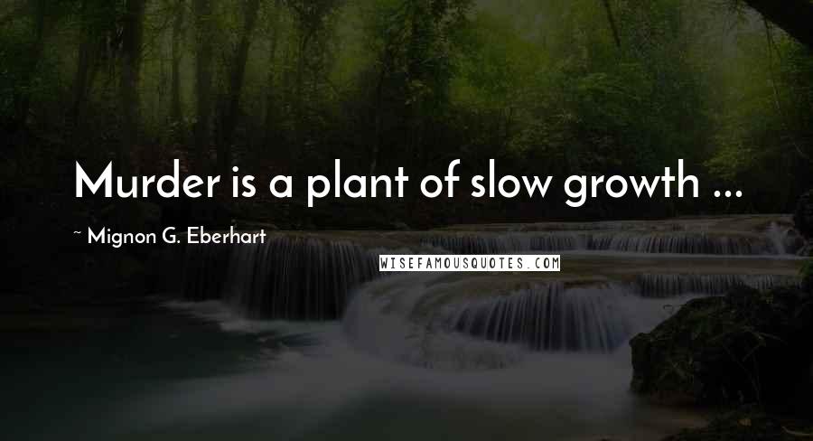 Mignon G. Eberhart Quotes: Murder is a plant of slow growth ...