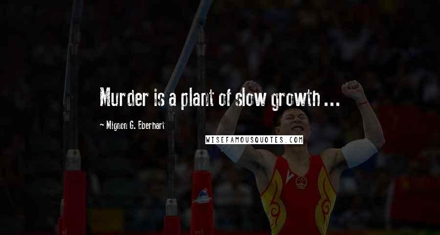Mignon G. Eberhart Quotes: Murder is a plant of slow growth ...