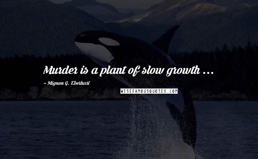 Mignon G. Eberhart Quotes: Murder is a plant of slow growth ...