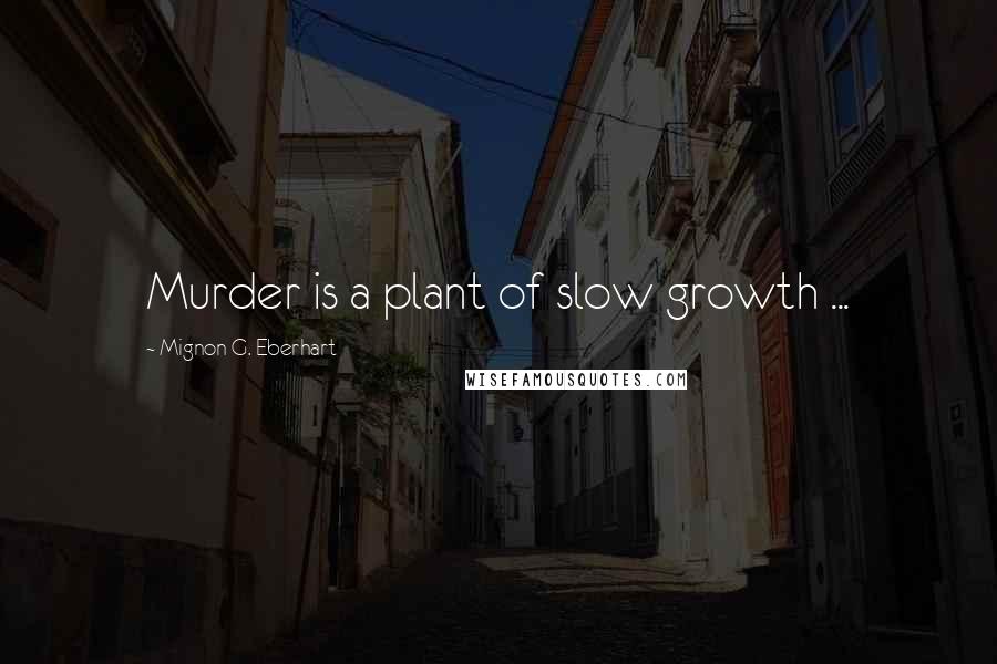 Mignon G. Eberhart Quotes: Murder is a plant of slow growth ...