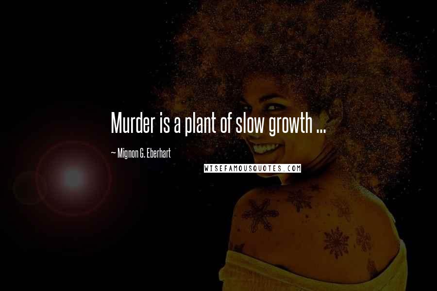 Mignon G. Eberhart Quotes: Murder is a plant of slow growth ...
