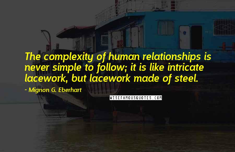 Mignon G. Eberhart Quotes: The complexity of human relationships is never simple to follow; it is like intricate lacework, but lacework made of steel.
