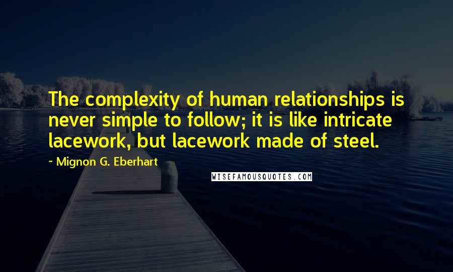 Mignon G. Eberhart Quotes: The complexity of human relationships is never simple to follow; it is like intricate lacework, but lacework made of steel.