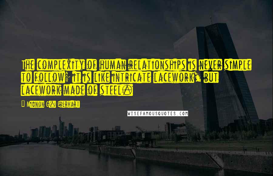 Mignon G. Eberhart Quotes: The complexity of human relationships is never simple to follow; it is like intricate lacework, but lacework made of steel.