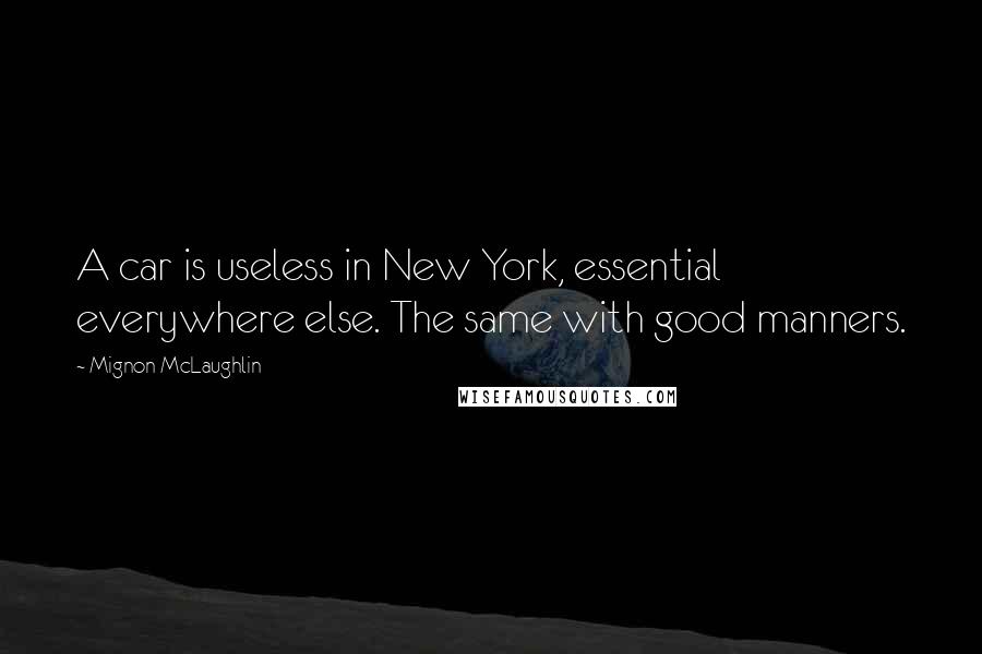 Mignon McLaughlin Quotes: A car is useless in New York, essential everywhere else. The same with good manners.