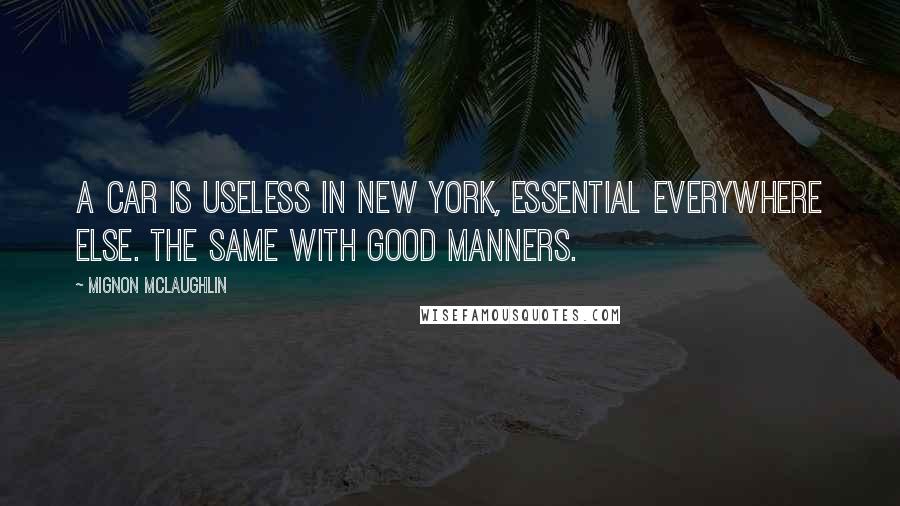 Mignon McLaughlin Quotes: A car is useless in New York, essential everywhere else. The same with good manners.