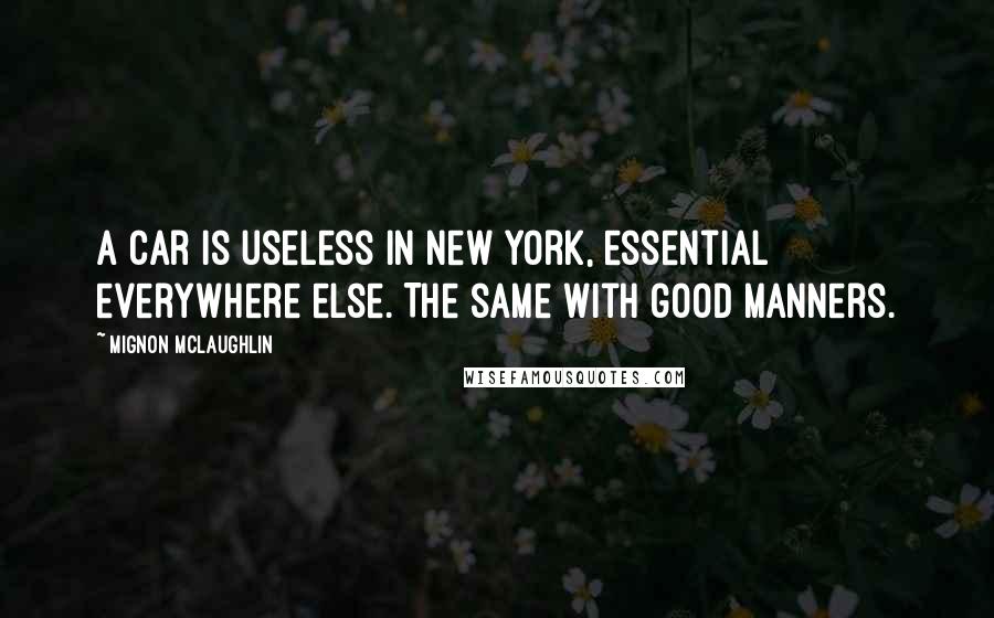 Mignon McLaughlin Quotes: A car is useless in New York, essential everywhere else. The same with good manners.