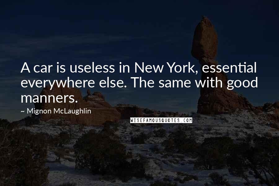 Mignon McLaughlin Quotes: A car is useless in New York, essential everywhere else. The same with good manners.