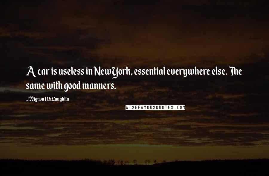 Mignon McLaughlin Quotes: A car is useless in New York, essential everywhere else. The same with good manners.