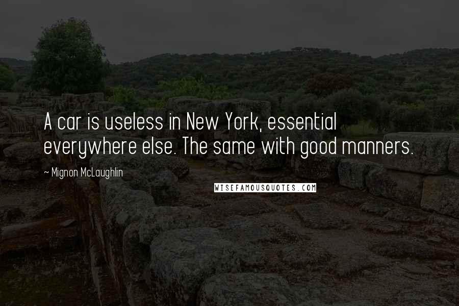 Mignon McLaughlin Quotes: A car is useless in New York, essential everywhere else. The same with good manners.