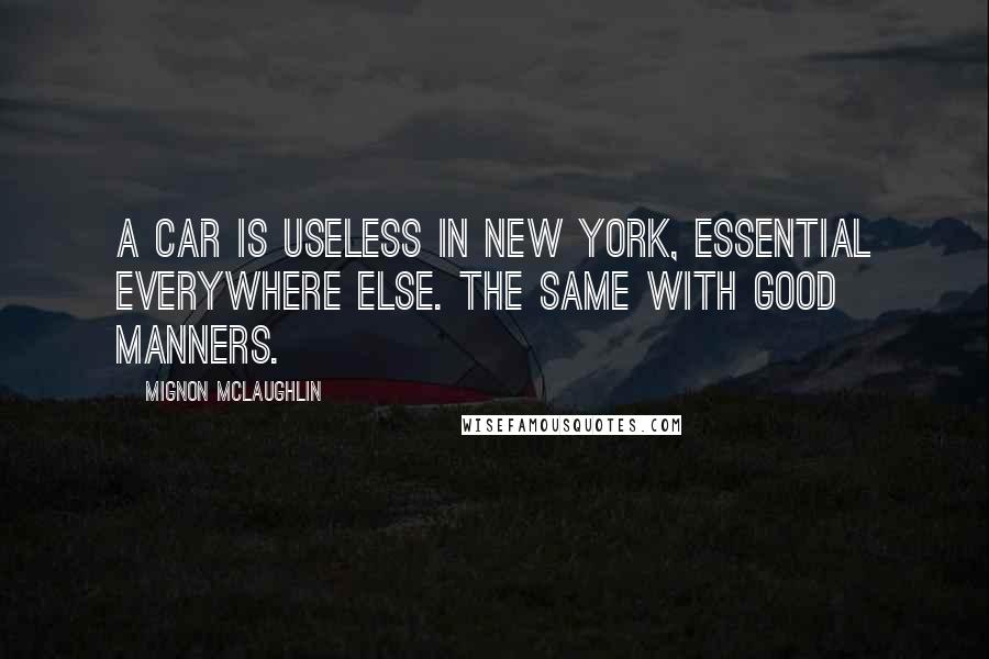 Mignon McLaughlin Quotes: A car is useless in New York, essential everywhere else. The same with good manners.