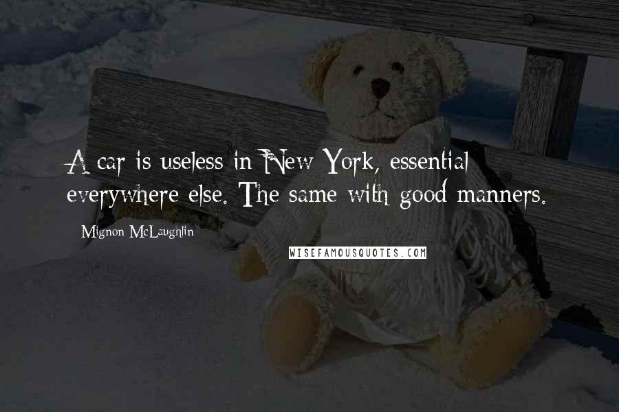 Mignon McLaughlin Quotes: A car is useless in New York, essential everywhere else. The same with good manners.