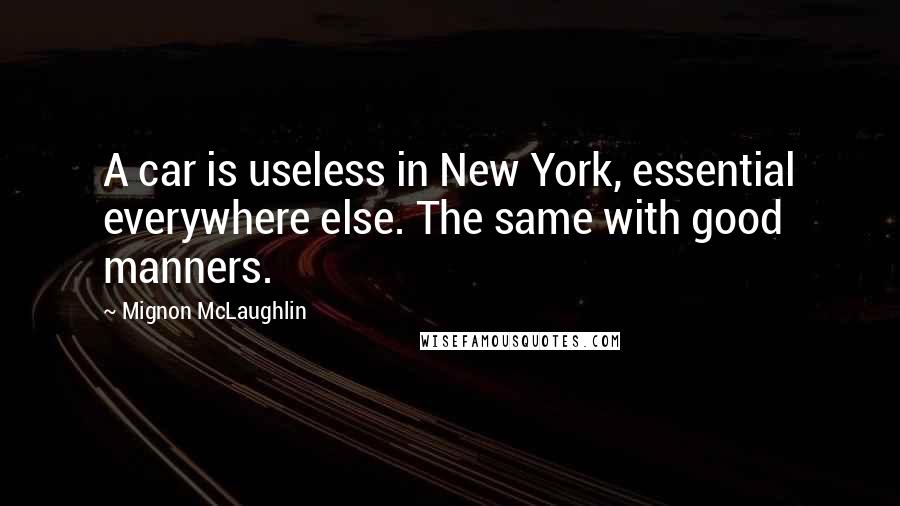 Mignon McLaughlin Quotes: A car is useless in New York, essential everywhere else. The same with good manners.