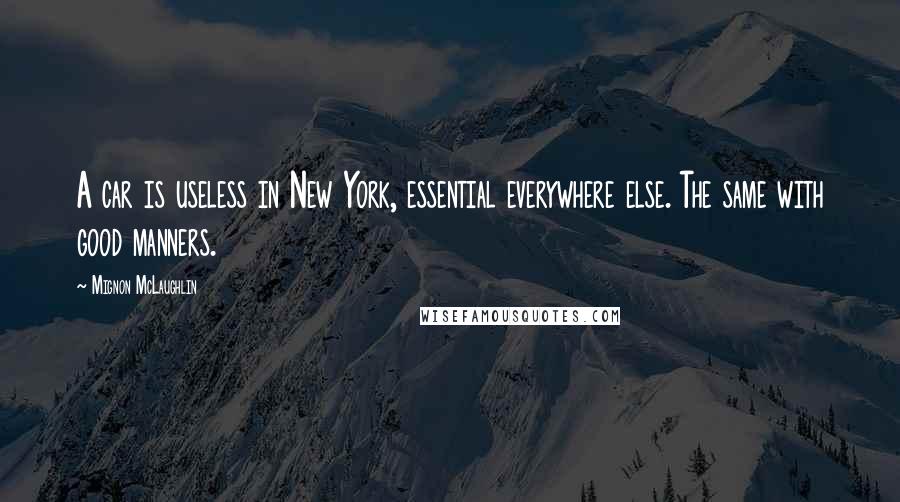 Mignon McLaughlin Quotes: A car is useless in New York, essential everywhere else. The same with good manners.