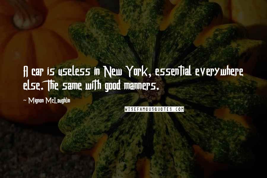 Mignon McLaughlin Quotes: A car is useless in New York, essential everywhere else. The same with good manners.