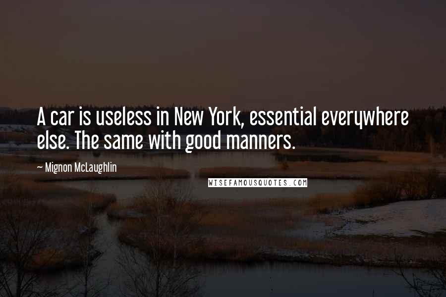 Mignon McLaughlin Quotes: A car is useless in New York, essential everywhere else. The same with good manners.