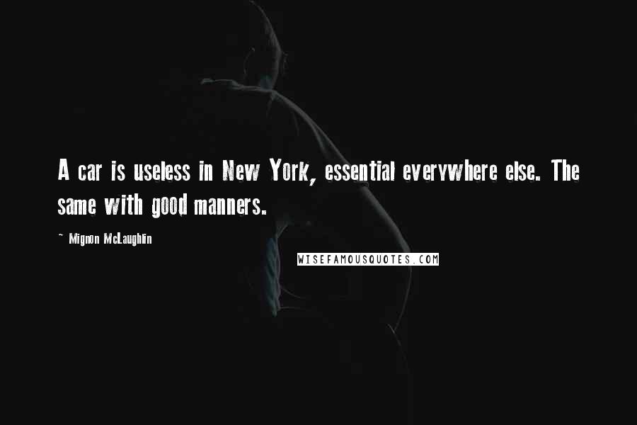 Mignon McLaughlin Quotes: A car is useless in New York, essential everywhere else. The same with good manners.