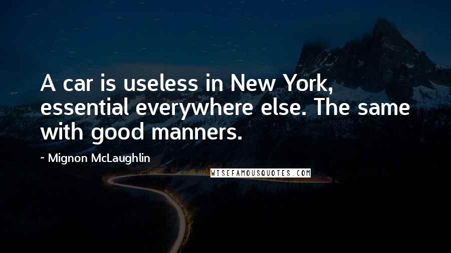 Mignon McLaughlin Quotes: A car is useless in New York, essential everywhere else. The same with good manners.