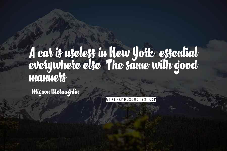 Mignon McLaughlin Quotes: A car is useless in New York, essential everywhere else. The same with good manners.