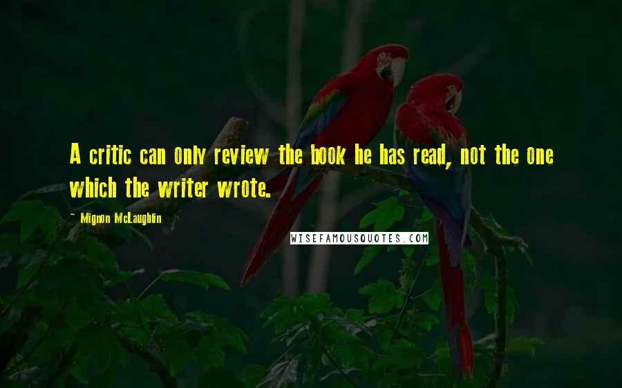 Mignon McLaughlin Quotes: A critic can only review the book he has read, not the one which the writer wrote.