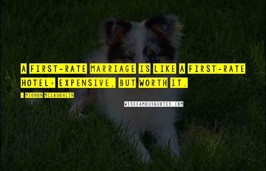 Mignon McLaughlin Quotes: A first-rate marriage is like a first-rate hotel: expensive, but worth it.