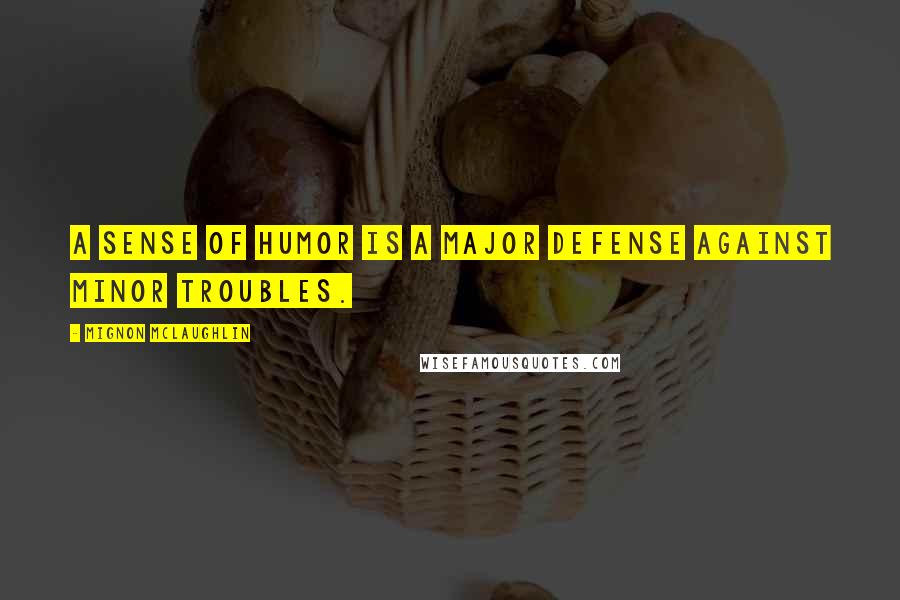 Mignon McLaughlin Quotes: A sense of humor is a major defense against minor troubles.