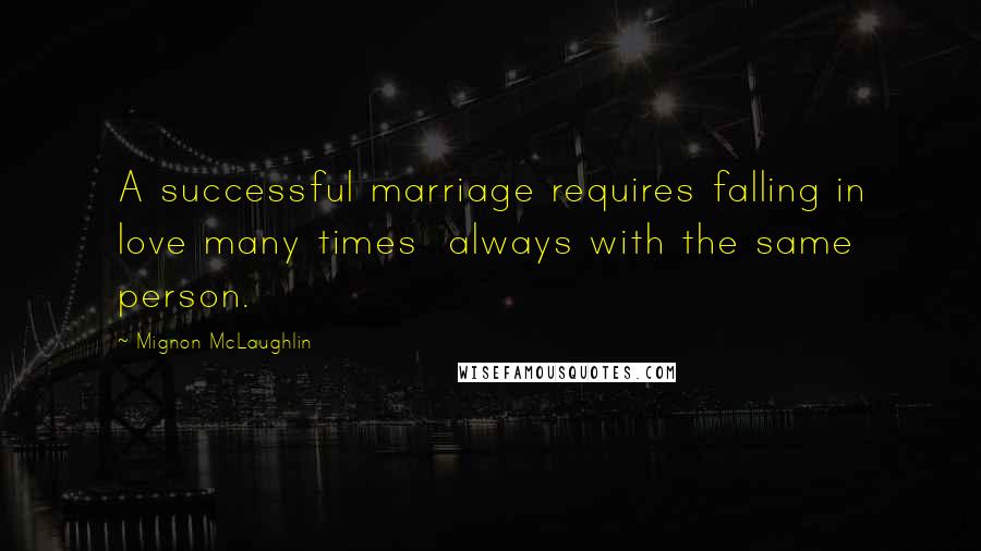 Mignon McLaughlin Quotes: A successful marriage requires falling in love many times  always with the same person.