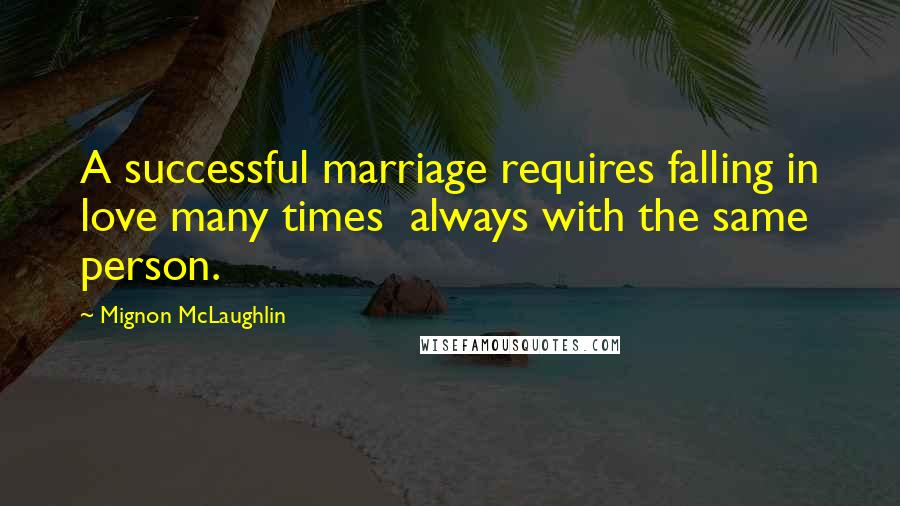 Mignon McLaughlin Quotes: A successful marriage requires falling in love many times  always with the same person.