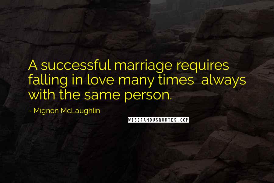 Mignon McLaughlin Quotes: A successful marriage requires falling in love many times  always with the same person.