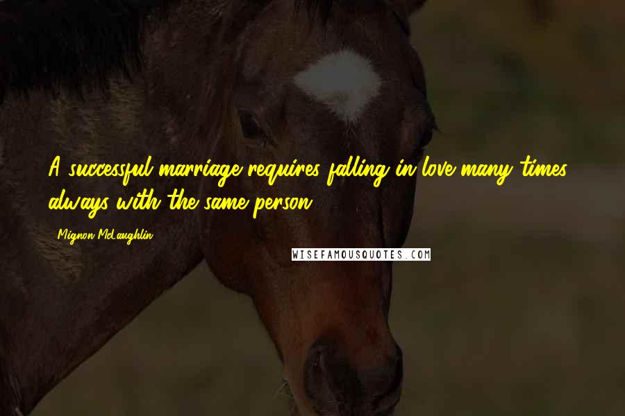Mignon McLaughlin Quotes: A successful marriage requires falling in love many times always with the same person.