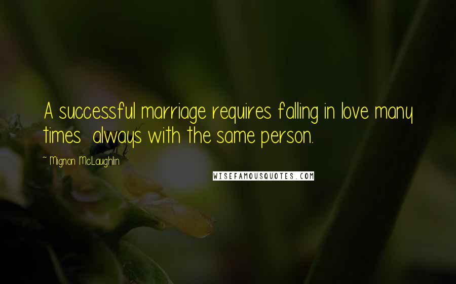 Mignon McLaughlin Quotes: A successful marriage requires falling in love many times  always with the same person.