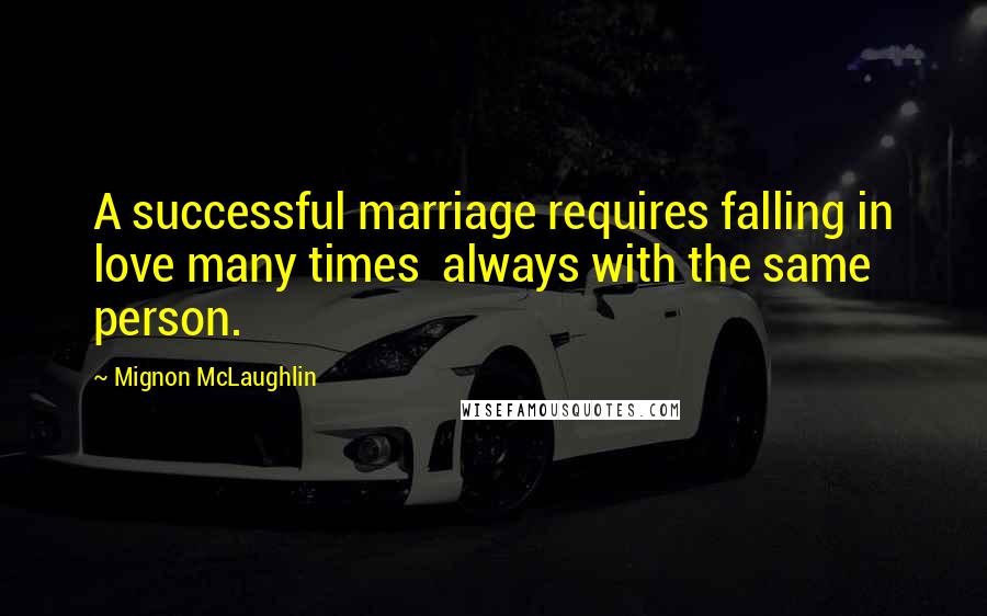 Mignon McLaughlin Quotes: A successful marriage requires falling in love many times  always with the same person.