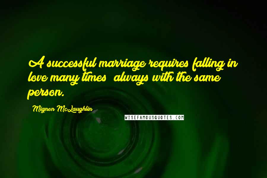 Mignon McLaughlin Quotes: A successful marriage requires falling in love many times always with the same person.