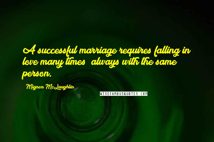 Mignon McLaughlin Quotes: A successful marriage requires falling in love many times  always with the same person.