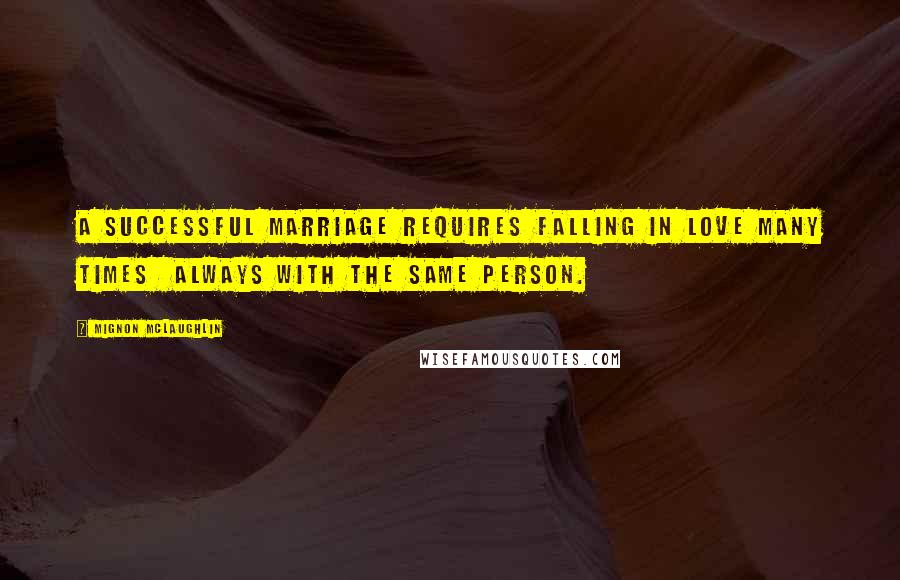 Mignon McLaughlin Quotes: A successful marriage requires falling in love many times  always with the same person.