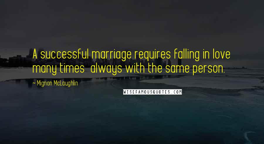 Mignon McLaughlin Quotes: A successful marriage requires falling in love many times  always with the same person.