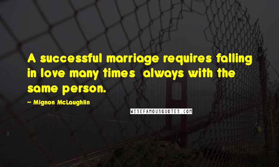 Mignon McLaughlin Quotes: A successful marriage requires falling in love many times  always with the same person.