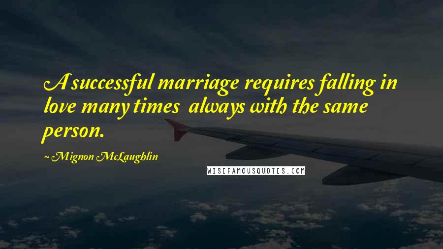 Mignon McLaughlin Quotes: A successful marriage requires falling in love many times  always with the same person.