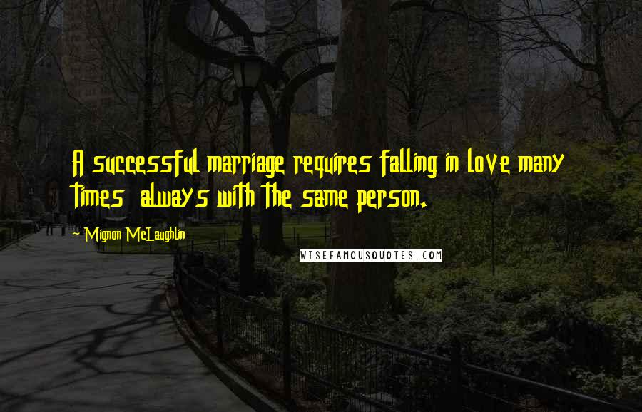 Mignon McLaughlin Quotes: A successful marriage requires falling in love many times  always with the same person.
