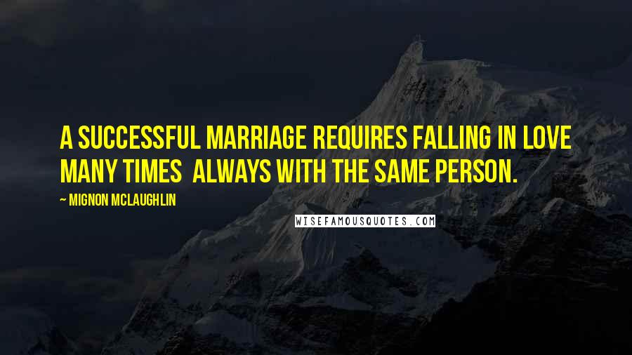 Mignon McLaughlin Quotes: A successful marriage requires falling in love many times  always with the same person.