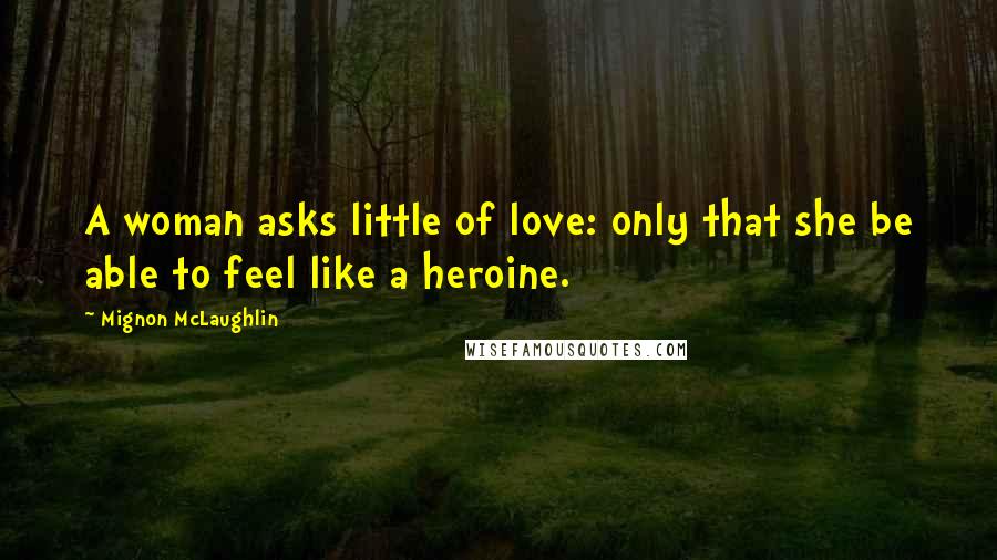 Mignon McLaughlin Quotes: A woman asks little of love: only that she be able to feel like a heroine.