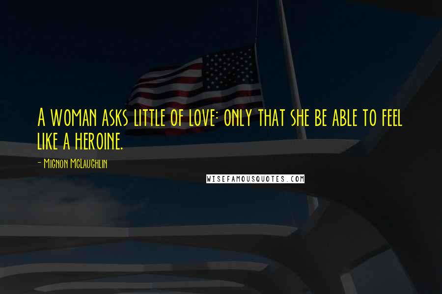 Mignon McLaughlin Quotes: A woman asks little of love: only that she be able to feel like a heroine.